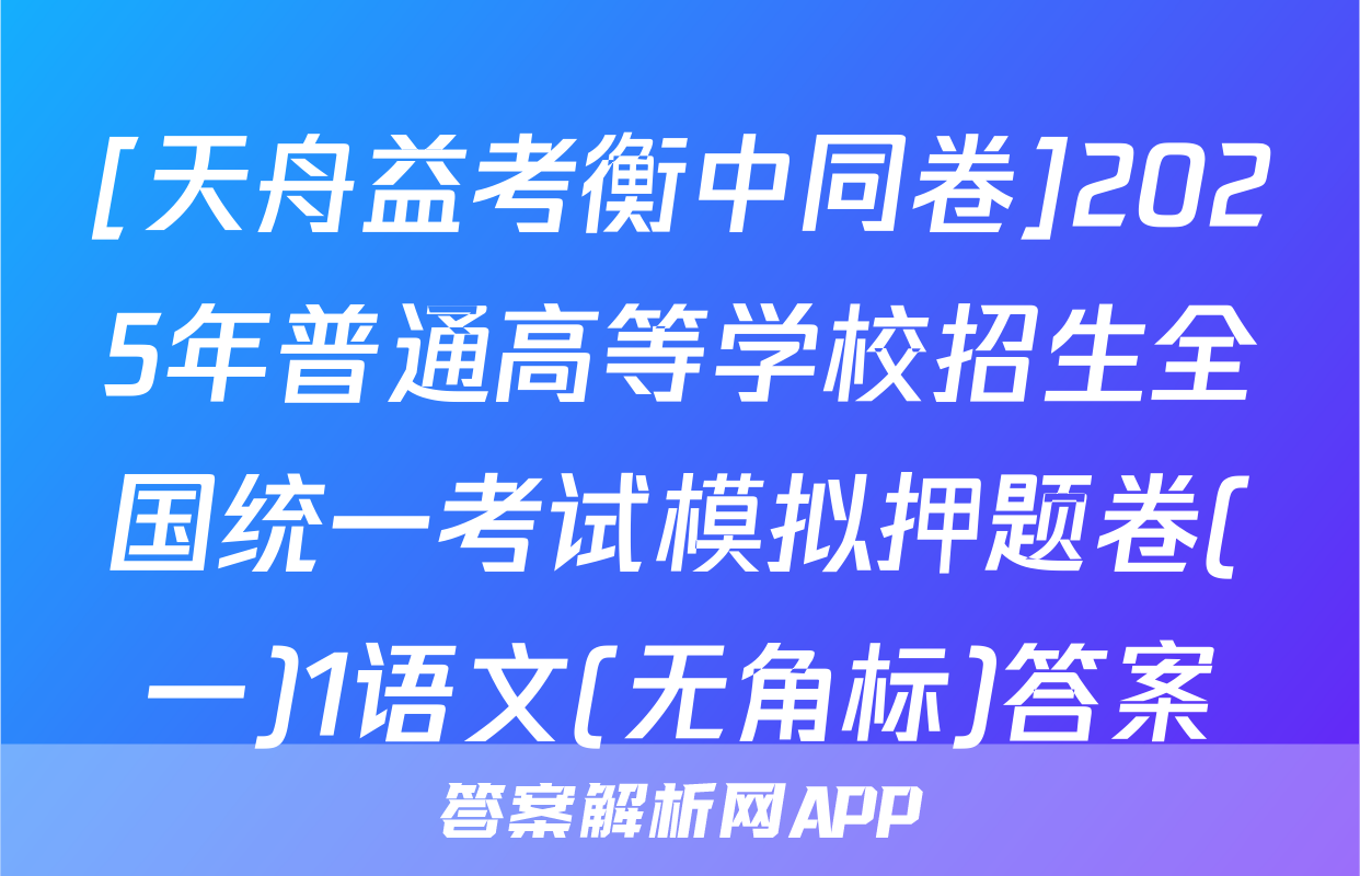 [天舟益考衡中同卷]2025年普通高等学校招生全国统一考试模拟押题卷(一)1语文(无角标)答案