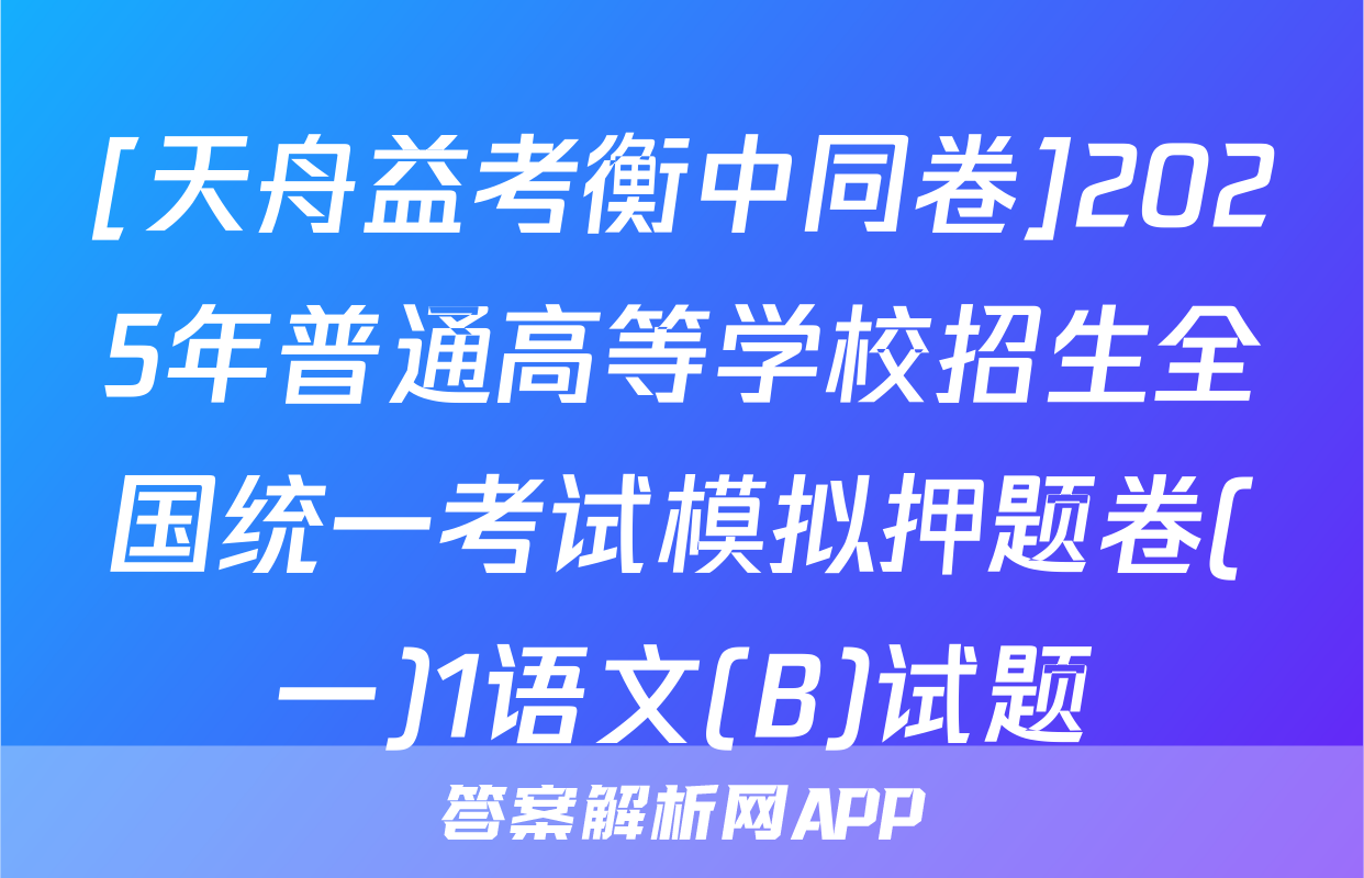 [天舟益考衡中同卷]2025年普通高等学校招生全国统一考试模拟押题卷(一)1语文(B)试题