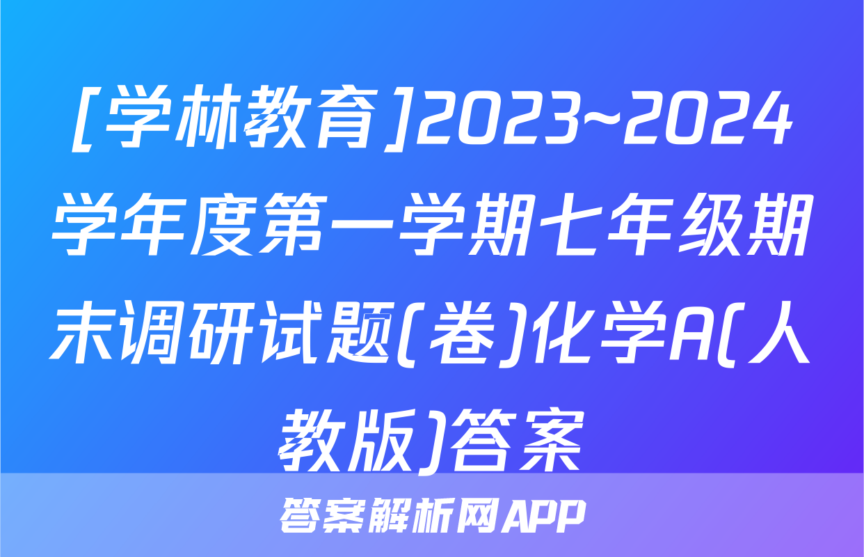 [学林教育]2023~2024学年度第一学期七年级期末调研试题(卷)化学A(人教版)答案