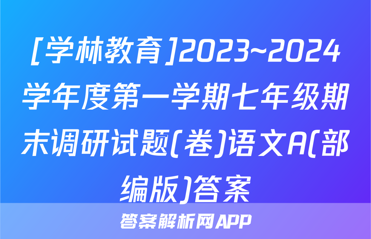 [学林教育]2023~2024学年度第一学期七年级期末调研试题(卷)语文A(部编版)答案