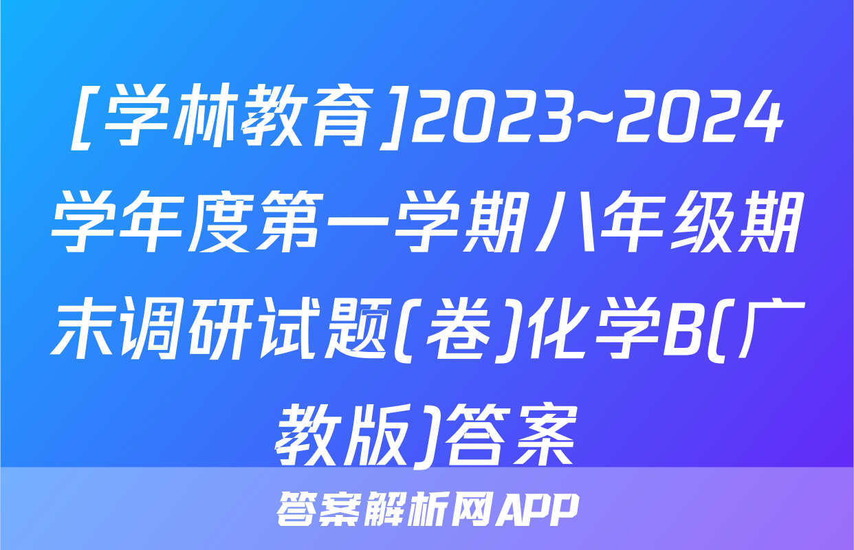 [学林教育]2023~2024学年度第一学期八年级期末调研试题(卷)化学B(广教版)答案