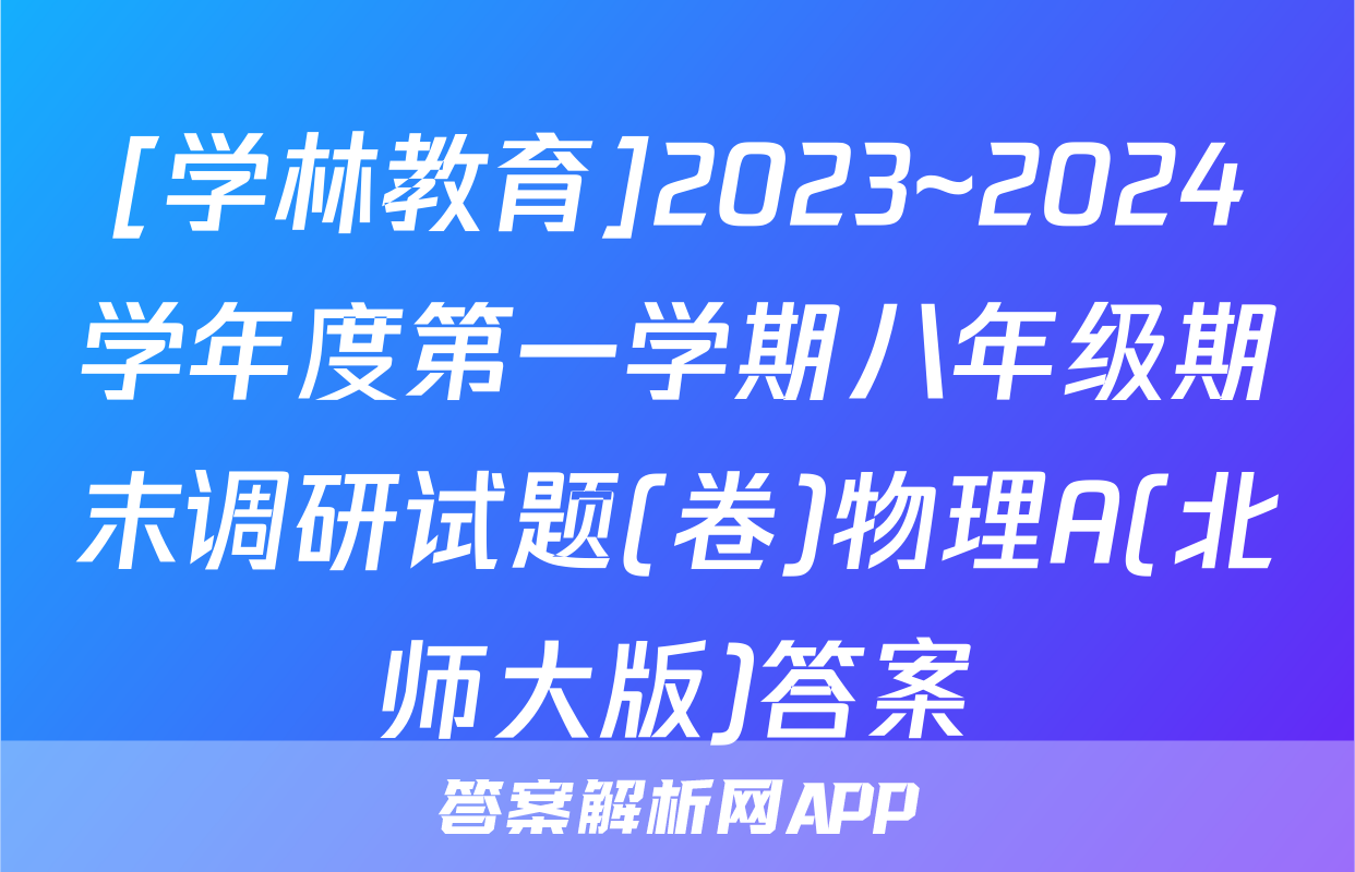 [学林教育]2023~2024学年度第一学期八年级期末调研试题(卷)物理A(北师大版)答案