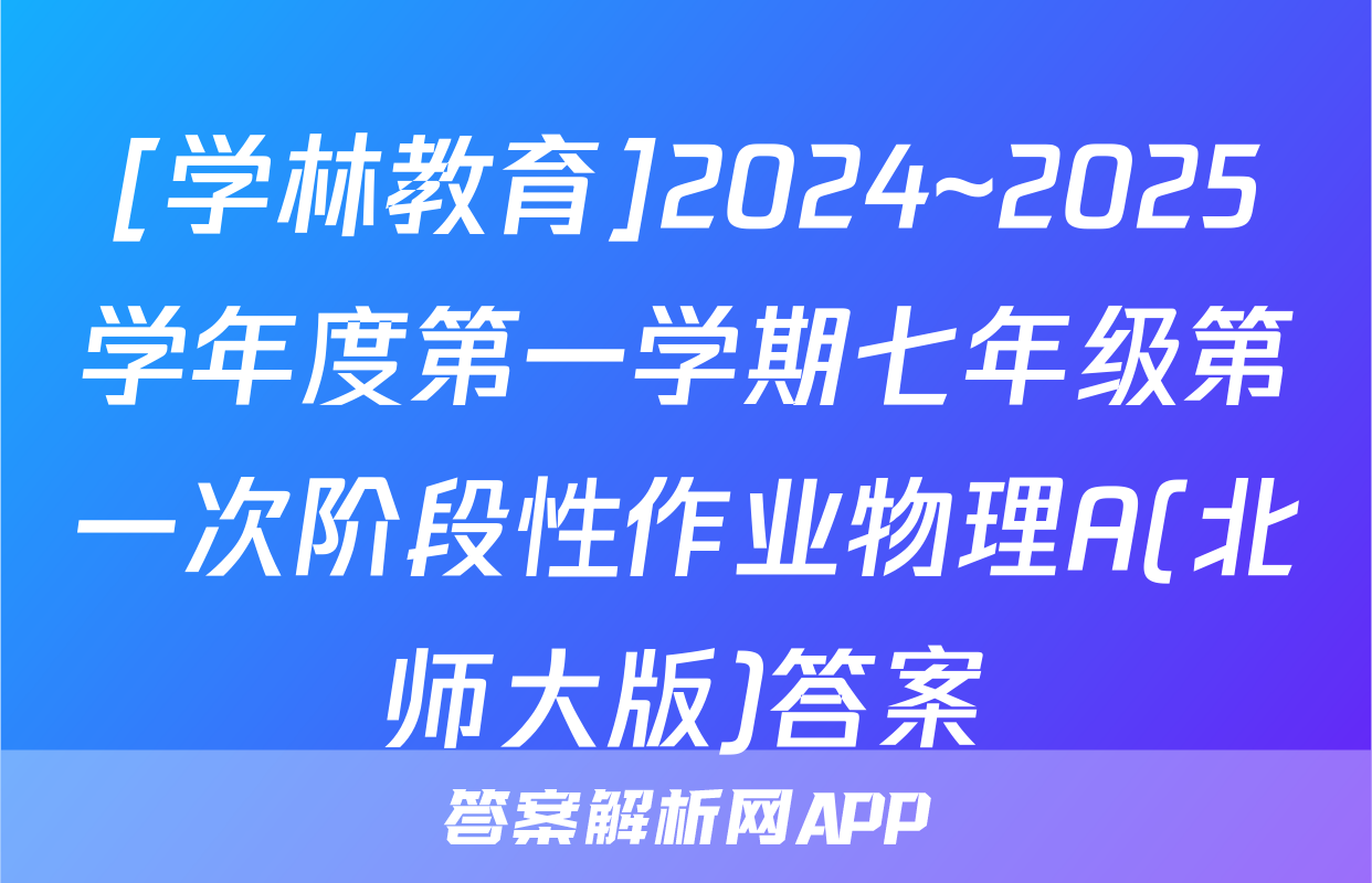 [学林教育]2024~2025学年度第一学期七年级第一次阶段性作业物理A(北师大版)答案