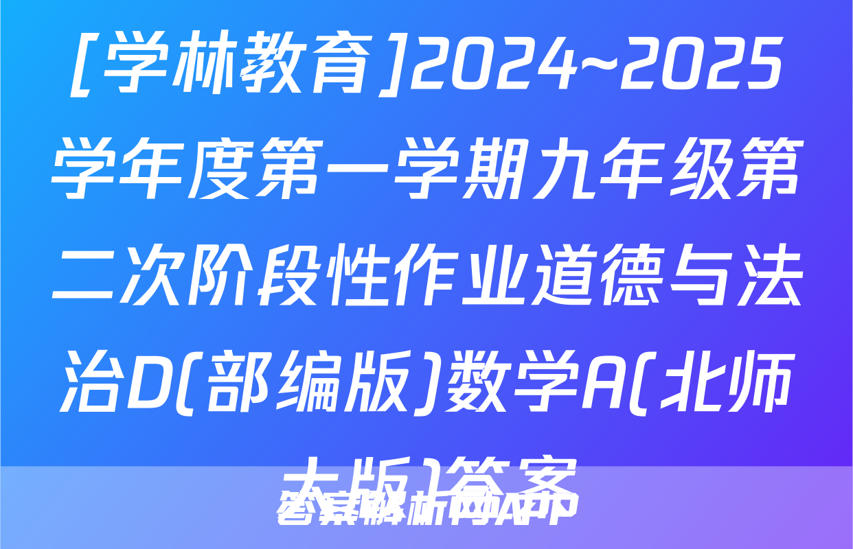[学林教育]2024~2025学年度第一学期九年级第二次阶段性作业道德与法治D(部编版)数学A(北师大版)答案