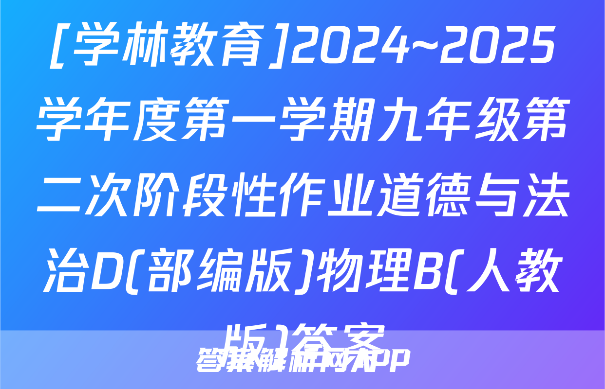 [学林教育]2024~2025学年度第一学期九年级第二次阶段性作业道德与法治D(部编版)物理B(人教版)答案