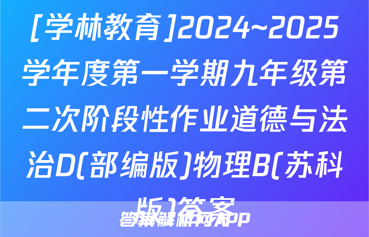 [学林教育]2024~2025学年度第一学期九年级第二次阶段性作业道德与法治D(部编版)物理B(苏科版)答案