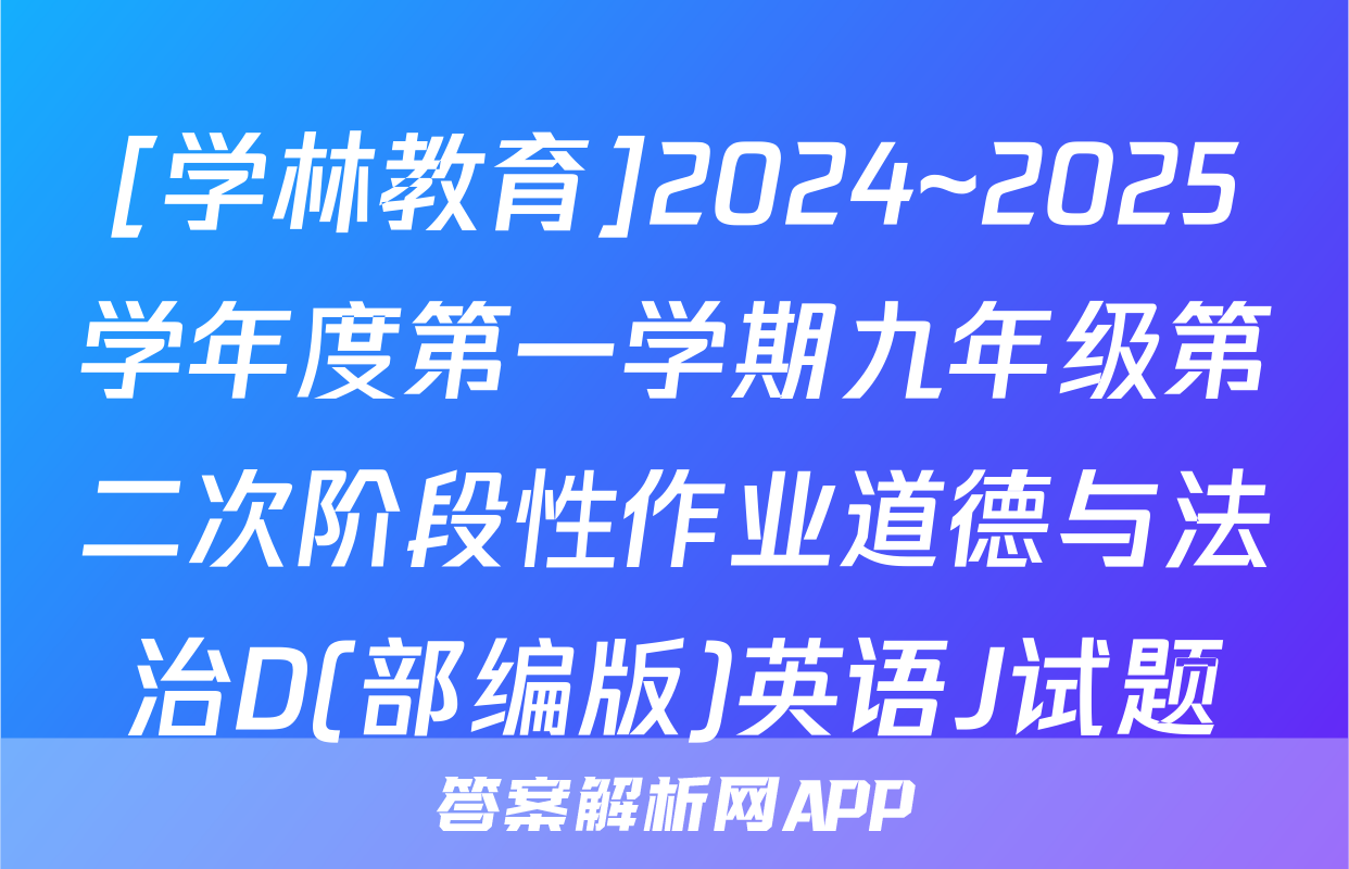[学林教育]2024~2025学年度第一学期九年级第二次阶段性作业道德与法治D(部编版)英语J试题