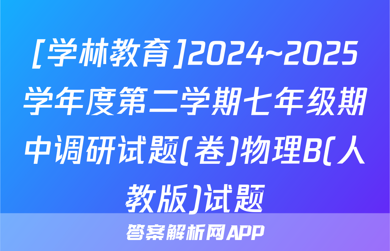 [学林教育]2024~2025学年度第二学期七年级期中调研试题(卷)物理B(人教版)试题