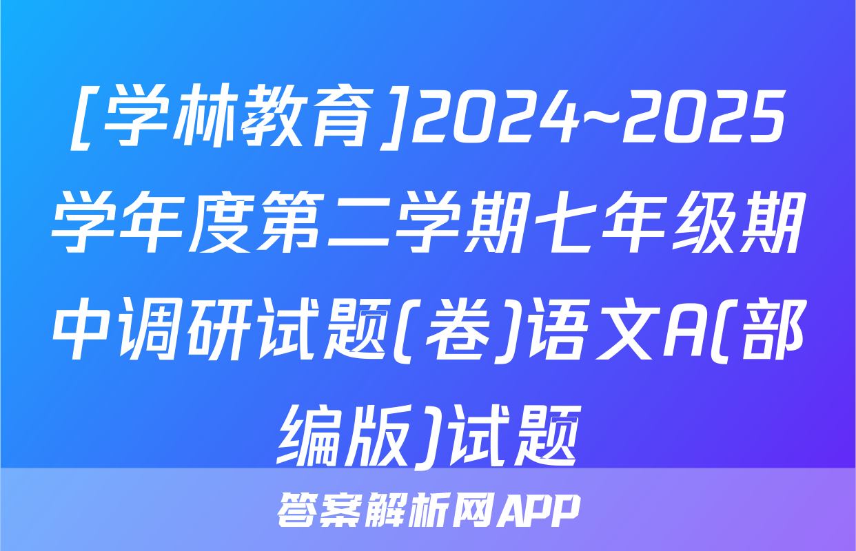 [学林教育]2024~2025学年度第二学期七年级期中调研试题(卷)语文A(部编版)试题