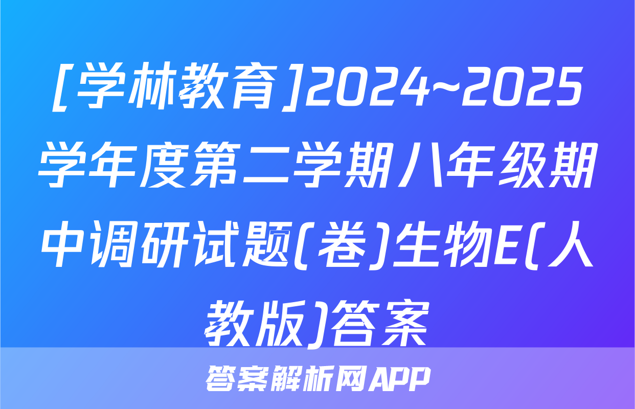 [学林教育]2024~2025学年度第二学期八年级期中调研试题(卷)生物E(人教版)答案