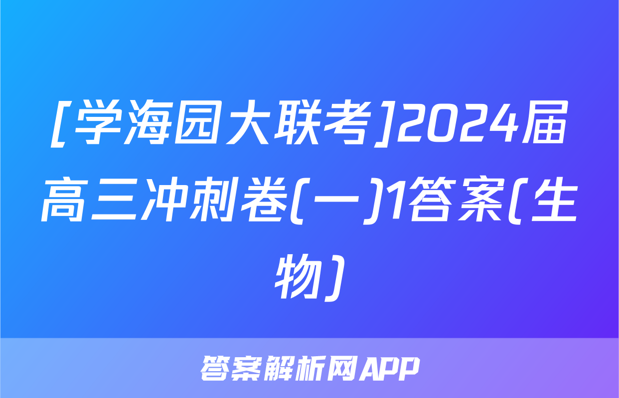 [学海园大联考]2024届高三冲刺卷(一)1答案(生物)