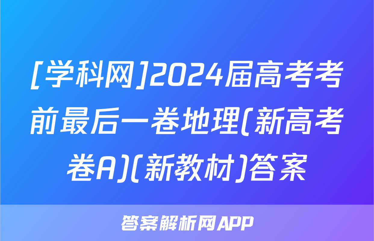 [学科网]2024届高考考前最后一卷地理(新高考卷A)(新教材)答案