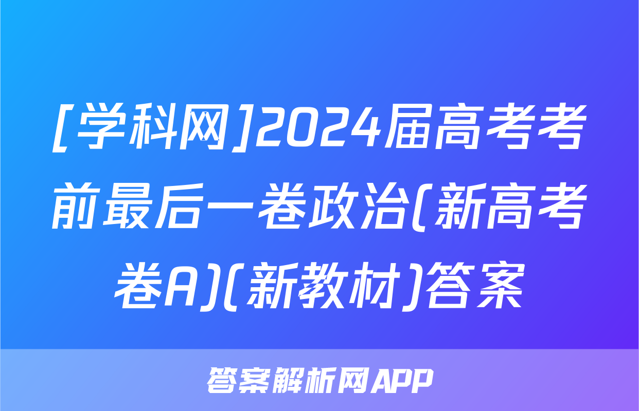 [学科网]2024届高考考前最后一卷政治(新高考卷A)(新教材)答案