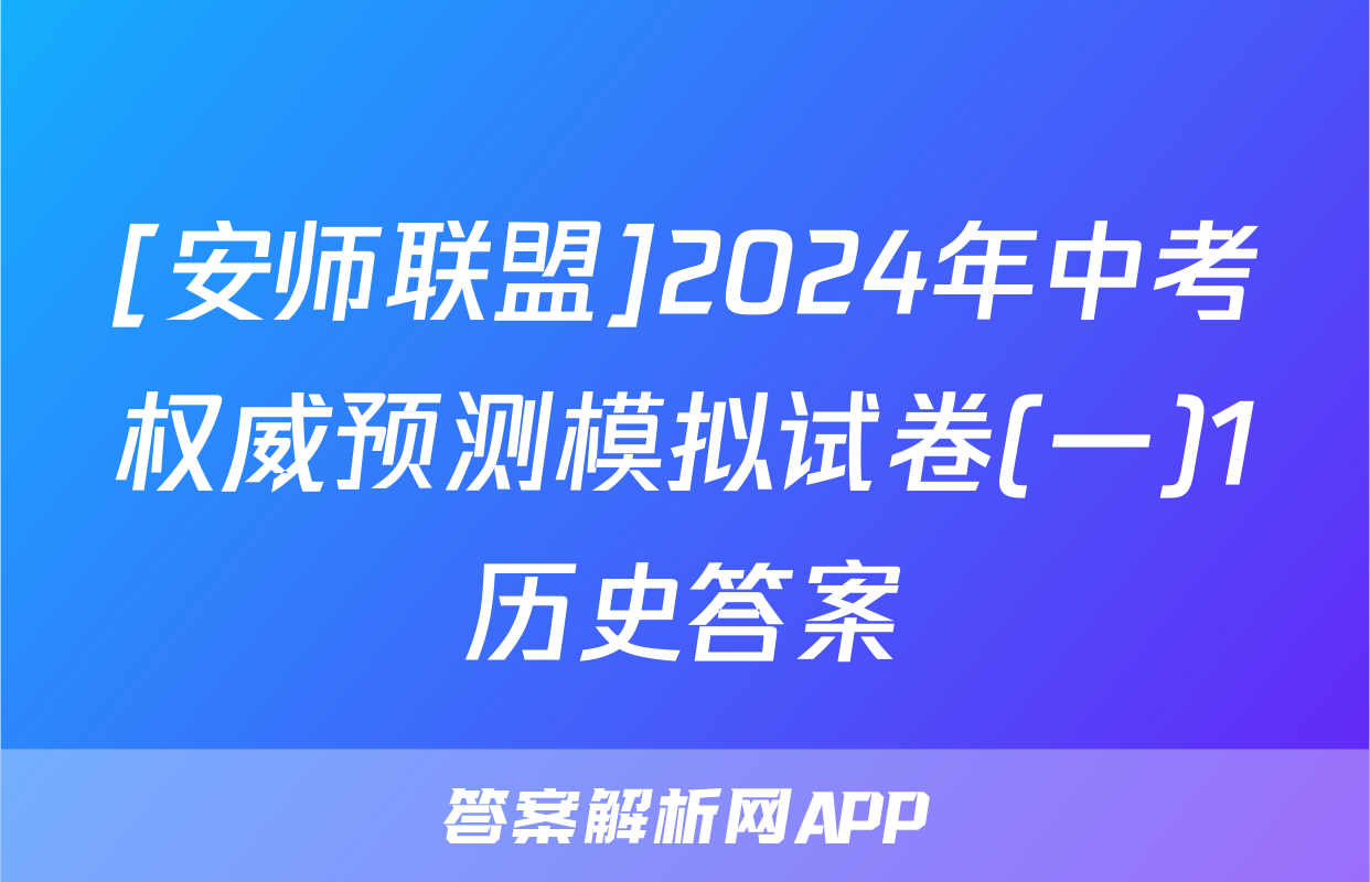 [安师联盟]2024年中考权威预测模拟试卷(一)1历史答案