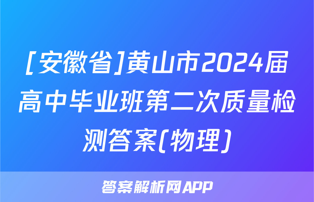 [安徽省]黄山市2024届高中毕业班第二次质量检测答案(物理)