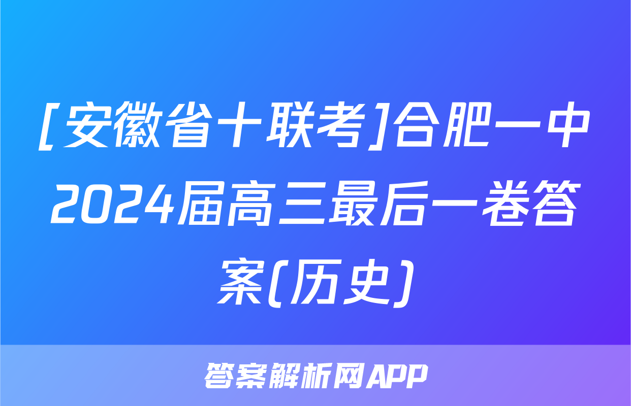 [安徽省十联考]合肥一中2024届高三最后一卷答案(历史)