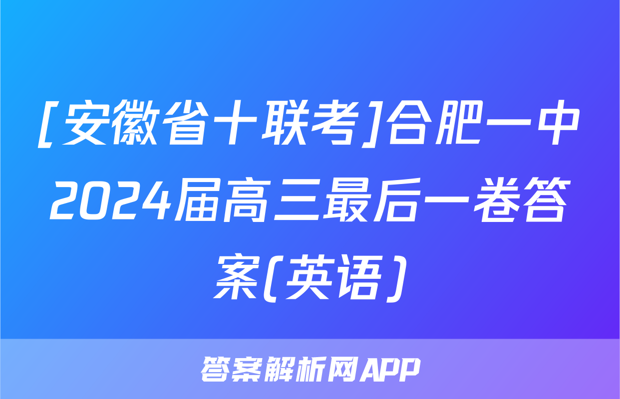[安徽省十联考]合肥一中2024届高三最后一卷答案(英语)