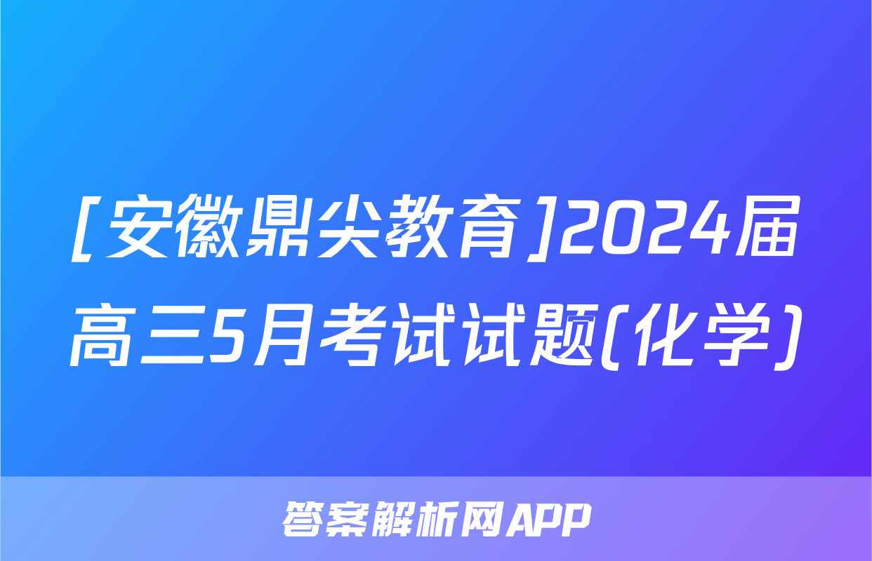 [安徽鼎尖教育]2024届高三5月考试试题(化学)