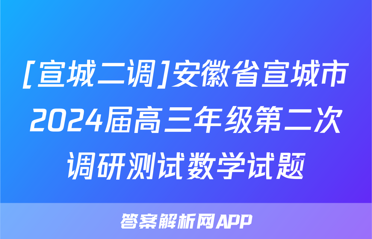 [宣城二调]安徽省宣城市2024届高三年级第二次调研测试数学试题