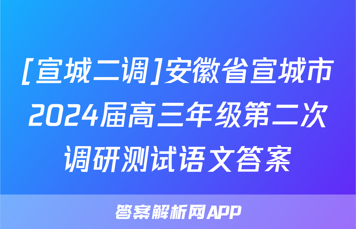 [宣城二调]安徽省宣城市2024届高三年级第二次调研测试语文答案
