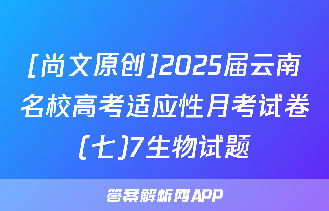 [尚文原创]2025届云南名校高考适应性月考试卷(七)7生物试题