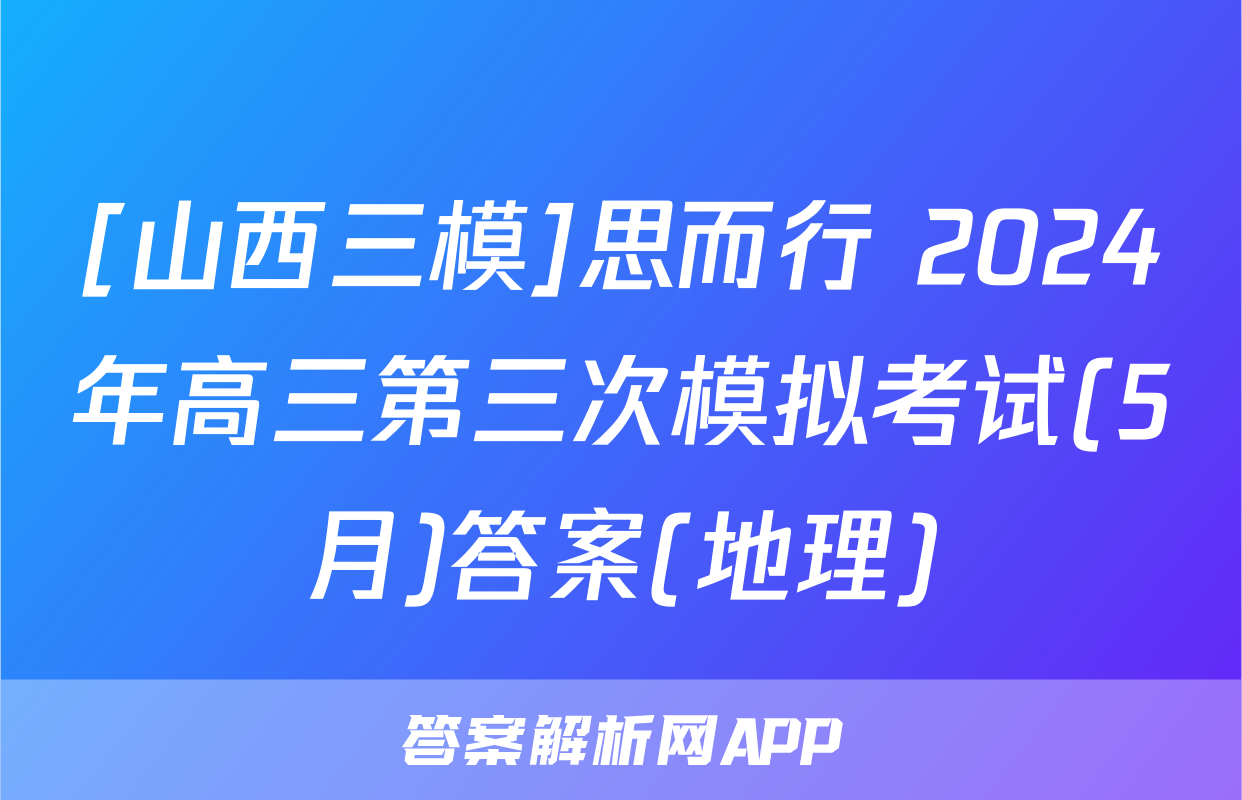 [山西三模]思而行 2024年高三第三次模拟考试(5月)答案(地理)
