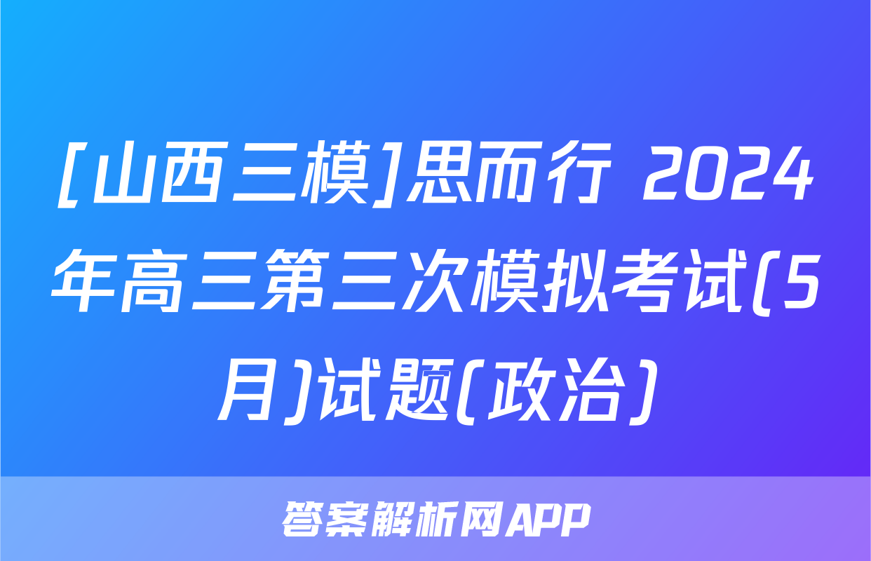 [山西三模]思而行 2024年高三第三次模拟考试(5月)试题(政治)