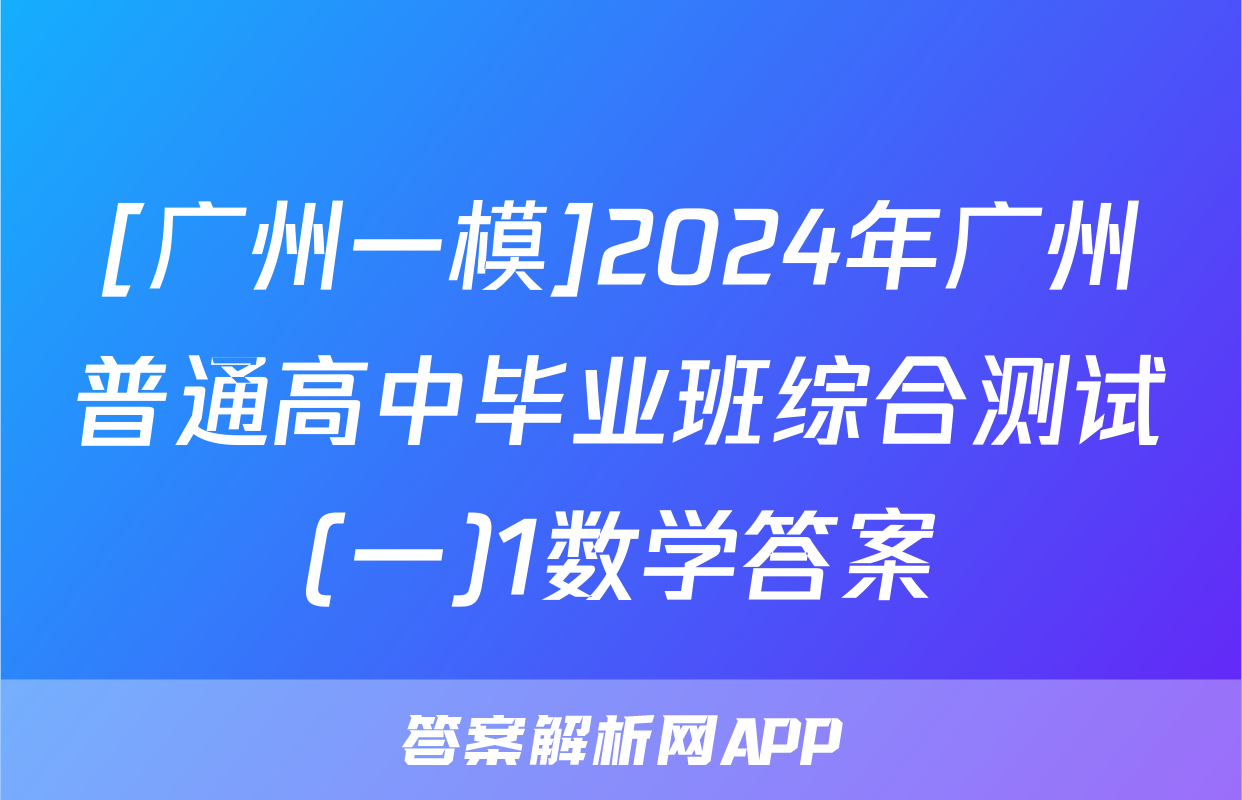 [广州一模]2024年广州普通高中毕业班综合测试(一)1数学答案