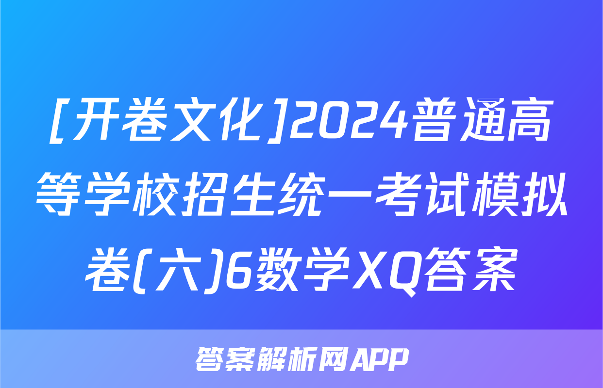 [开卷文化]2024普通高等学校招生统一考试模拟卷(六)6数学XQ答案
