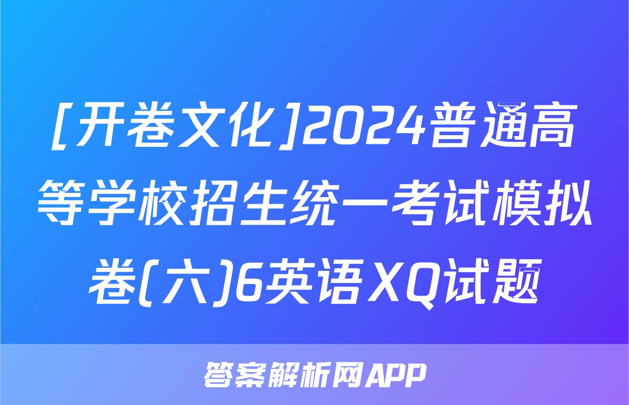 [开卷文化]2024普通高等学校招生统一考试模拟卷(六)6英语XQ试题