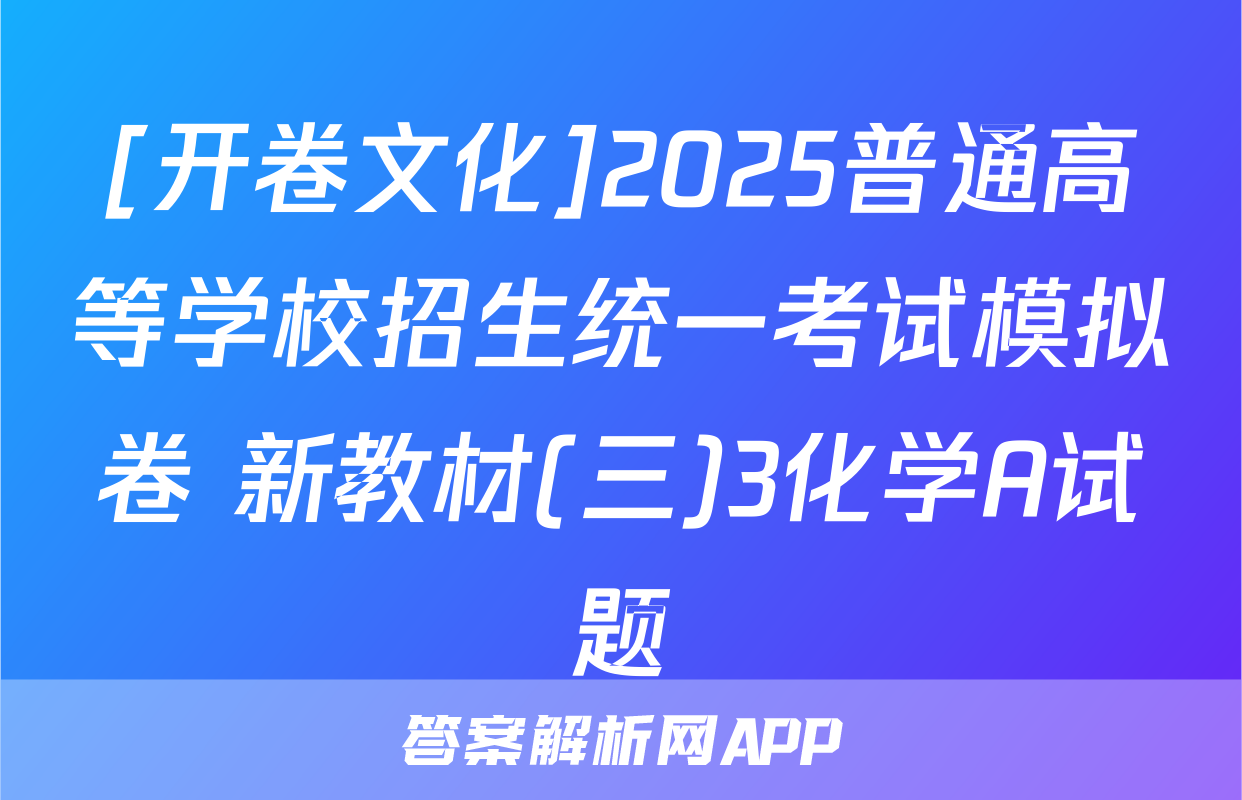 [开卷文化]2025普通高等学校招生统一考试模拟卷 新教材(三)3化学A试题