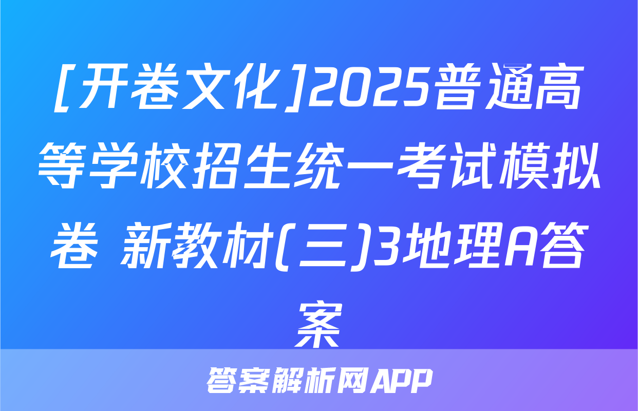 [开卷文化]2025普通高等学校招生统一考试模拟卷 新教材(三)3地理A答案