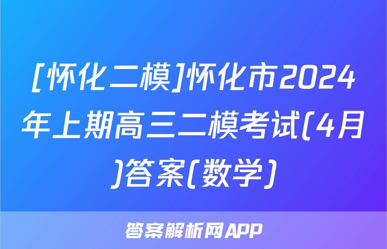 [怀化二模]怀化市2024年上期高三二模考试(4月)答案(数学)
