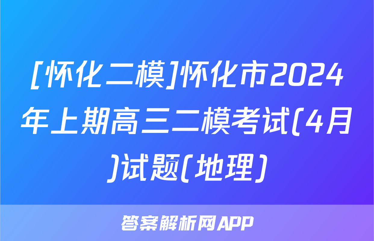 [怀化二模]怀化市2024年上期高三二模考试(4月)试题(地理)