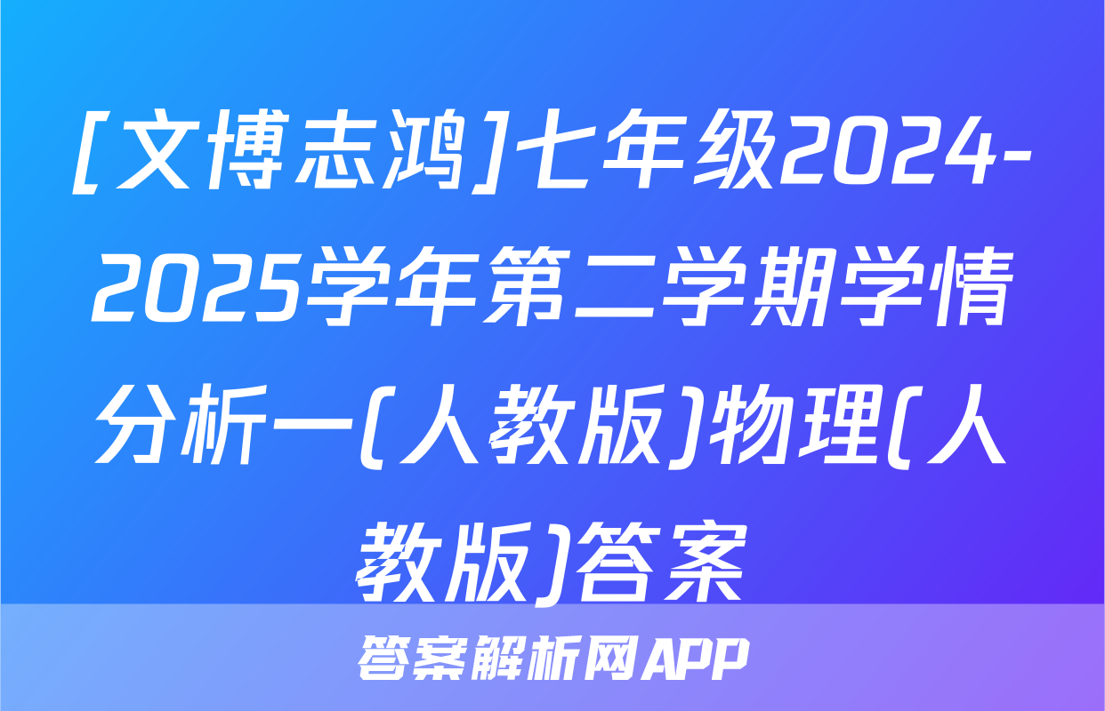 [文博志鸿]七年级2024-2025学年第二学期学情分析一(人教版)物理(人教版)答案
