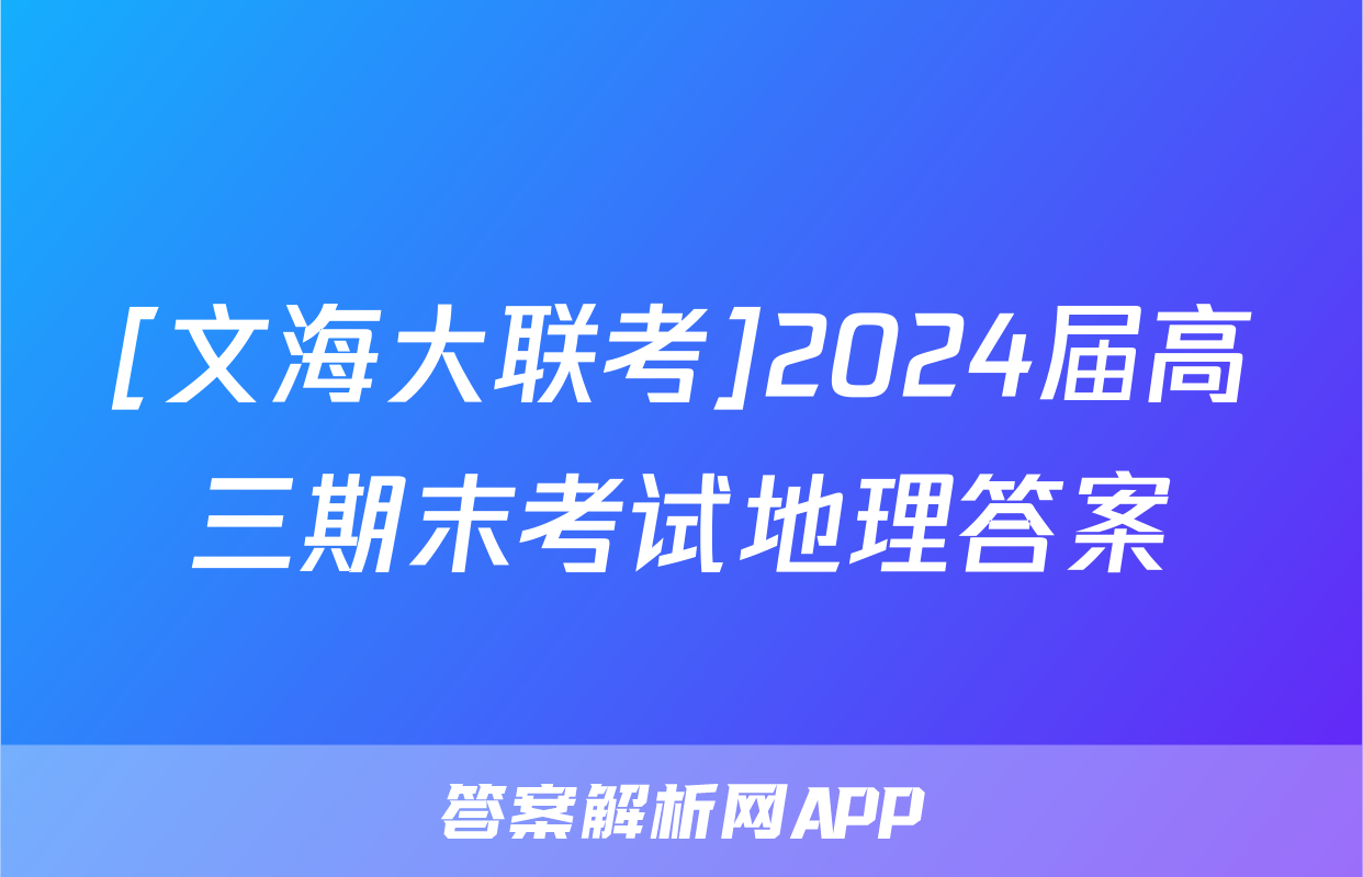 [文海大联考]2024届高三期末考试地理答案