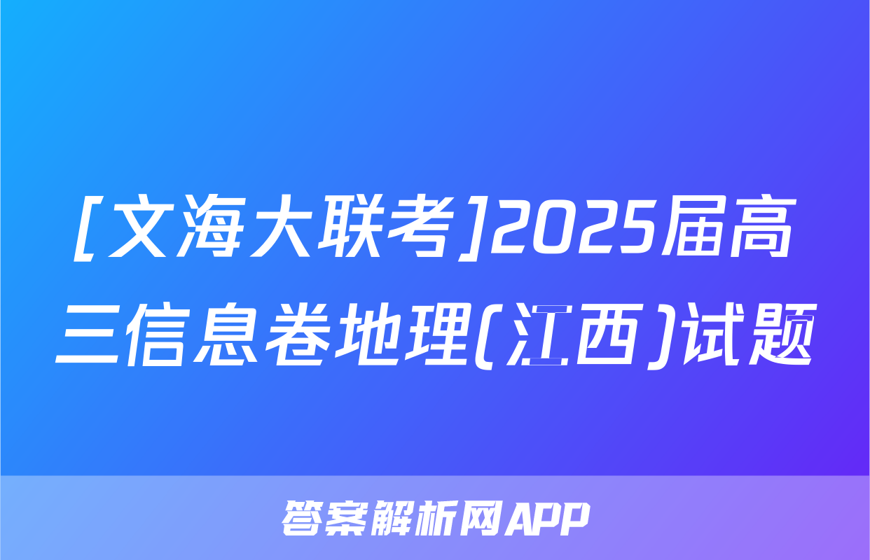 [文海大联考]2025届高三信息卷地理(江西)试题