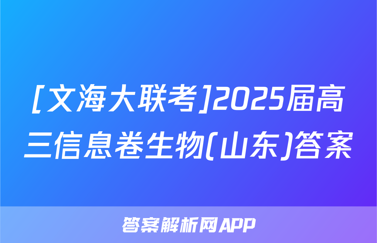 [文海大联考]2025届高三信息卷生物(山东)答案