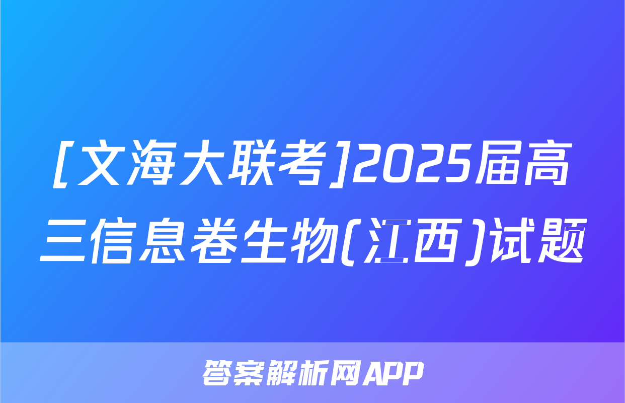 [文海大联考]2025届高三信息卷生物(江西)试题