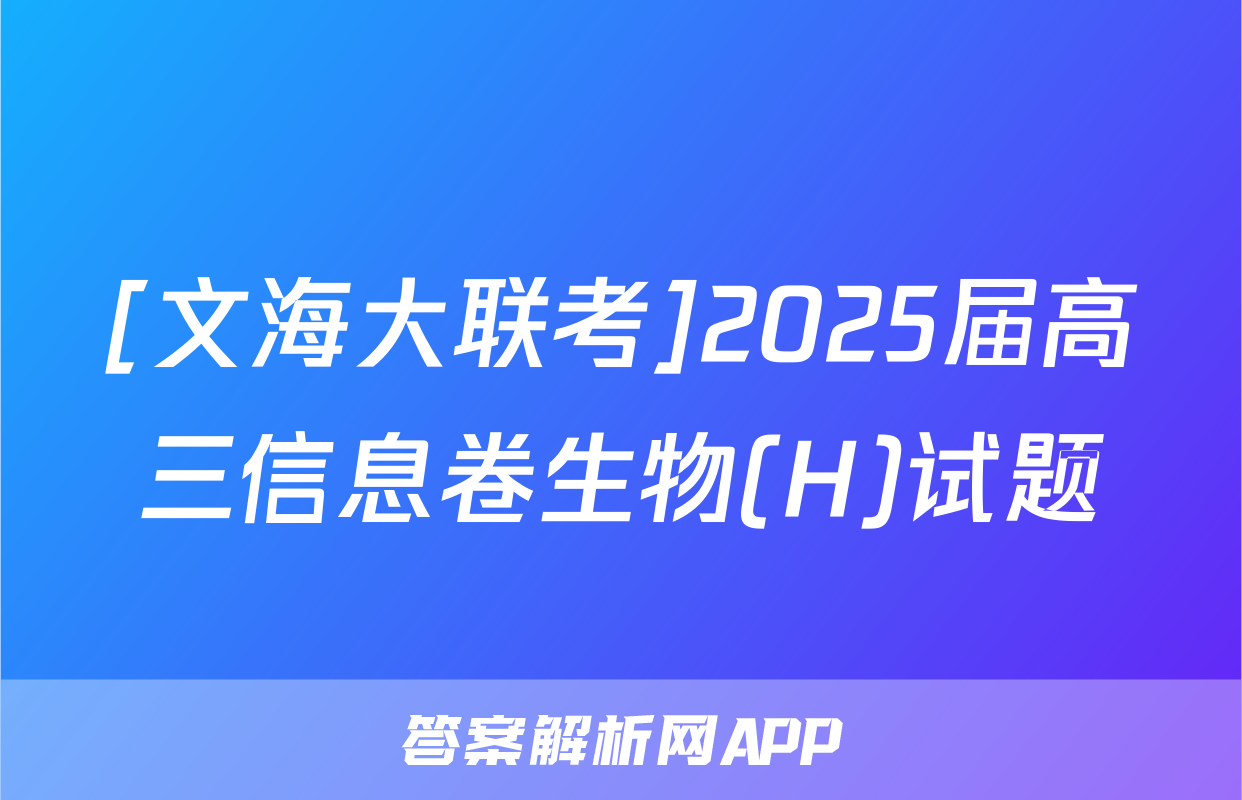 [文海大联考]2025届高三信息卷生物(H)试题