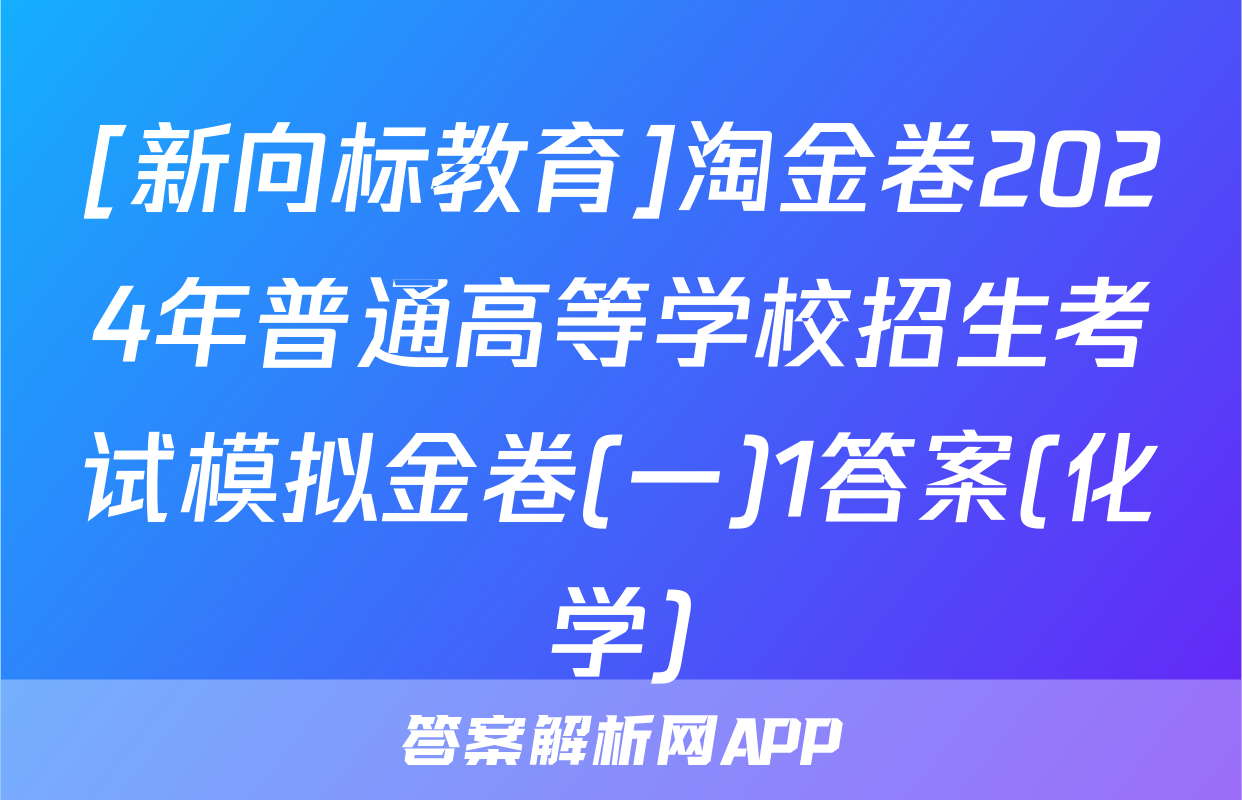 [新向标教育]淘金卷2024年普通高等学校招生考试模拟金卷(一)1答案(化学)