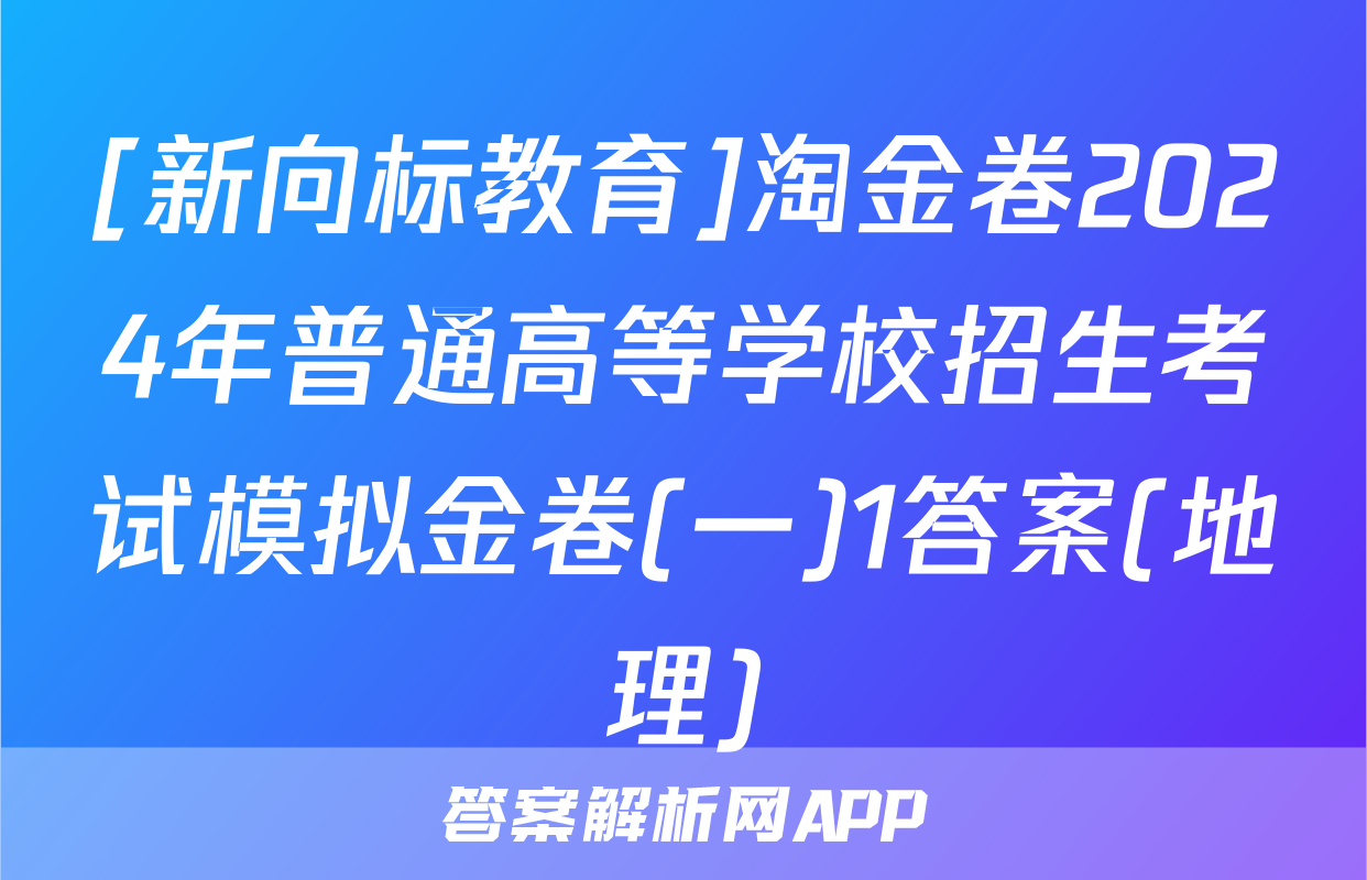 [新向标教育]淘金卷2024年普通高等学校招生考试模拟金卷(一)1答案(地理)