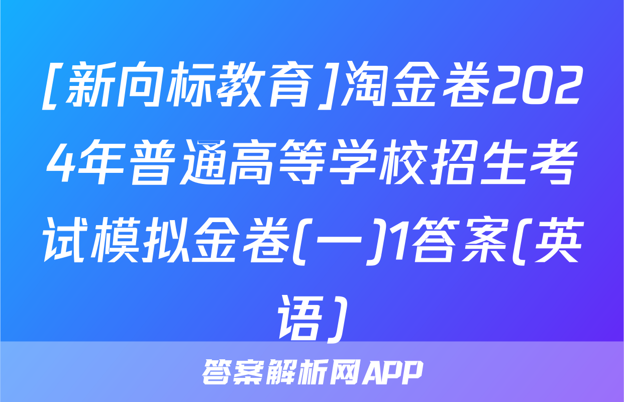 [新向标教育]淘金卷2024年普通高等学校招生考试模拟金卷(一)1答案(英语)