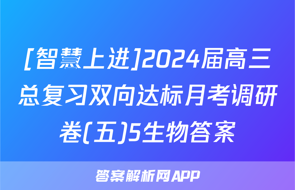 [智慧上进]2024届高三总复习双向达标月考调研卷(五)5生物答案