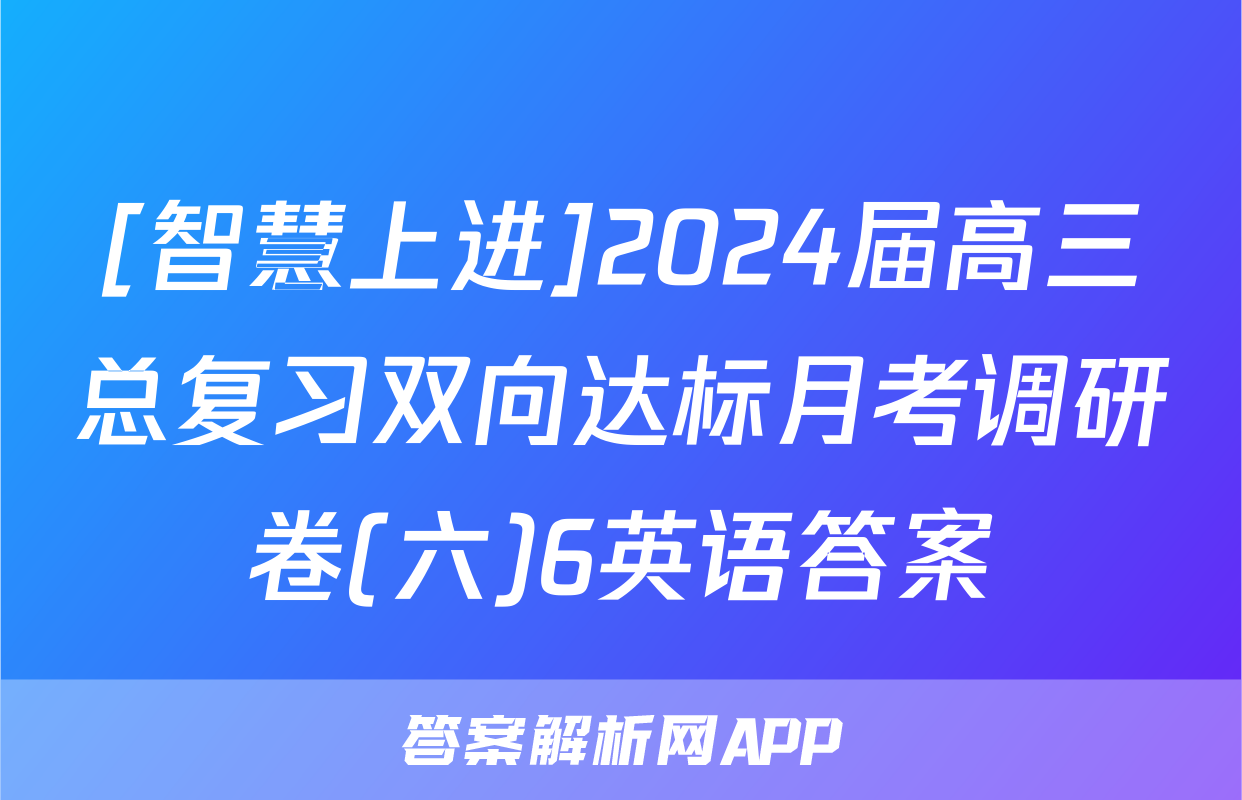 [智慧上进]2024届高三总复习双向达标月考调研卷(六)6英语答案