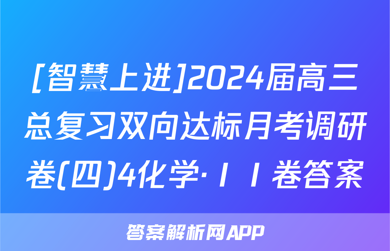 [智慧上进]2024届高三总复习双向达标月考调研卷(四)4化学·ⅠⅠ卷答案