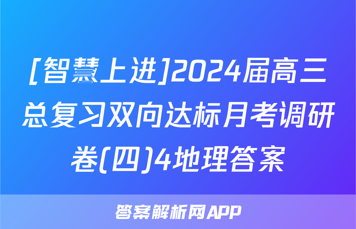 [智慧上进]2024届高三总复习双向达标月考调研卷(四)4地理答案