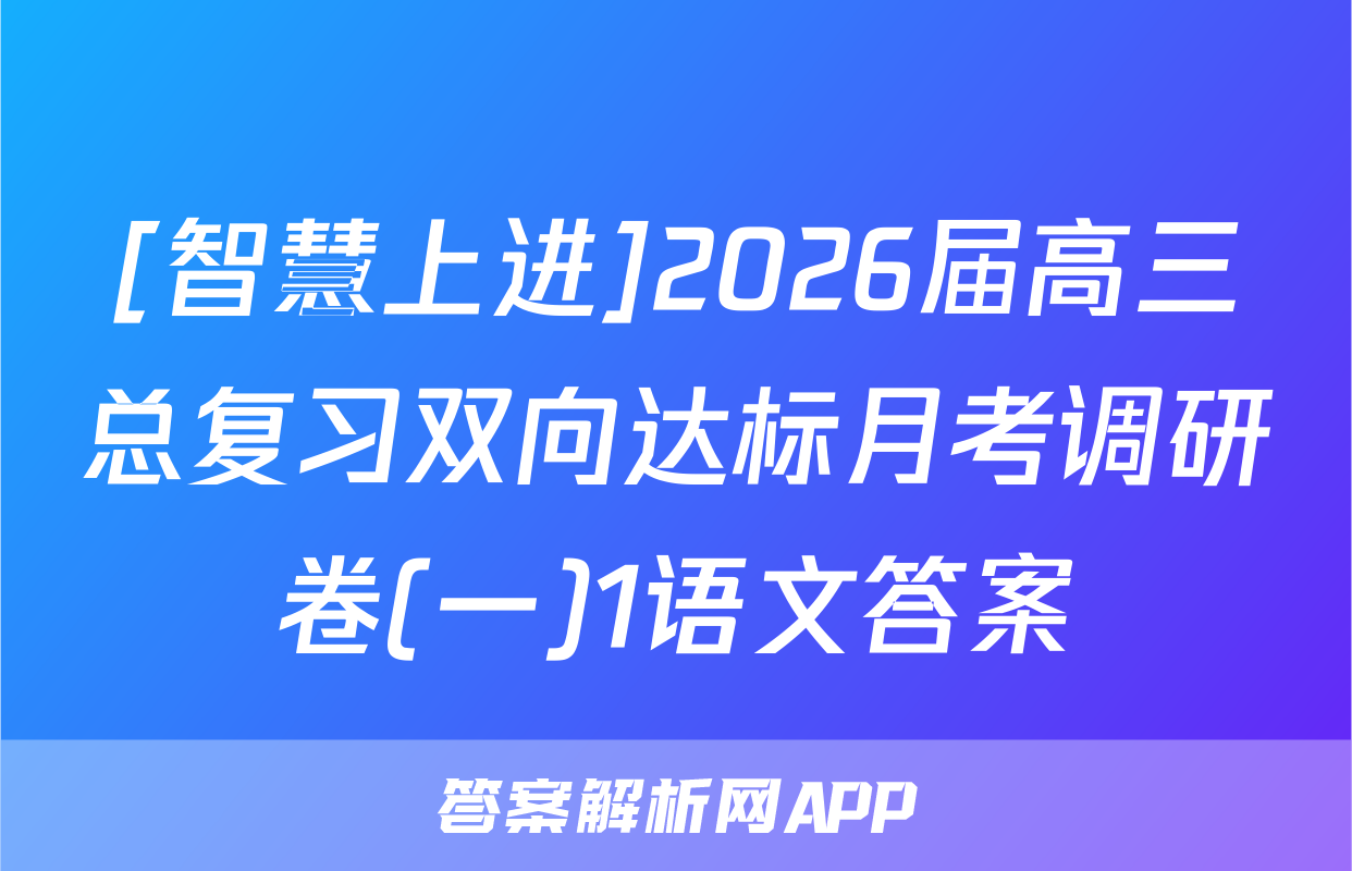 [智慧上进]2026届高三总复习双向达标月考调研卷(一)1语文答案