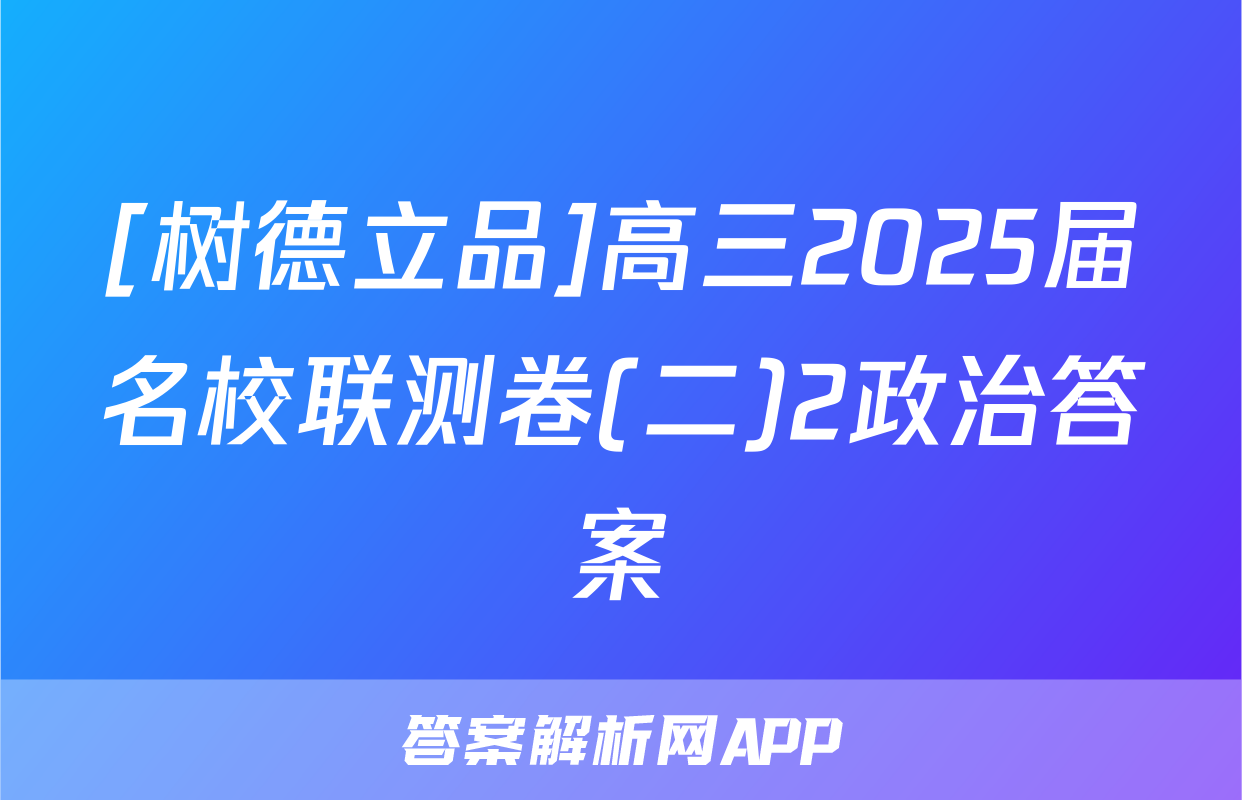 [树德立品]高三2025届名校联测卷(二)2政治答案