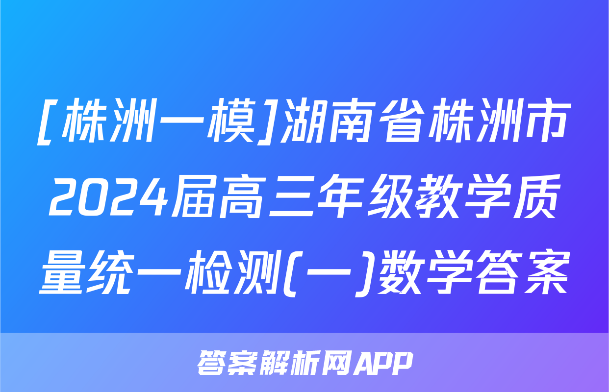 [株洲一模]湖南省株洲市2024届高三年级教学质量统一检测(一)数学答案